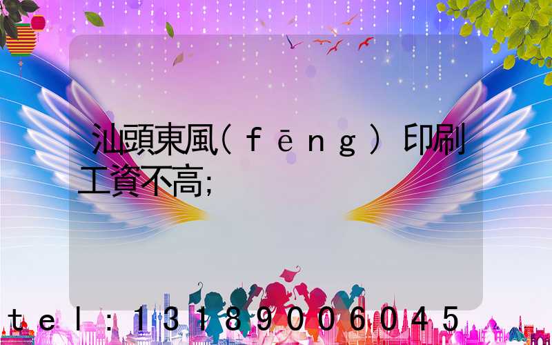 汕頭東風(fēng)印刷工資不高