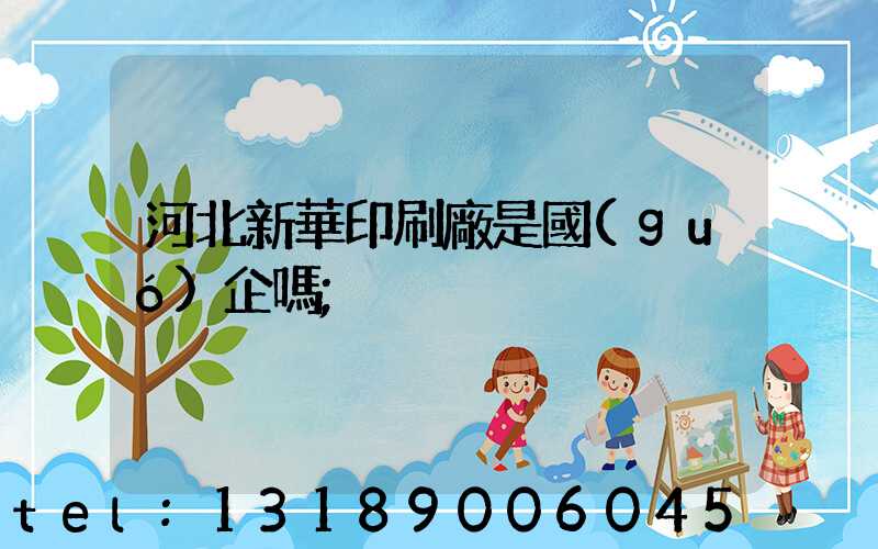 河北新華印刷廠是國(guó)企嗎