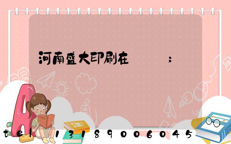 河南盛大印刷在線報價