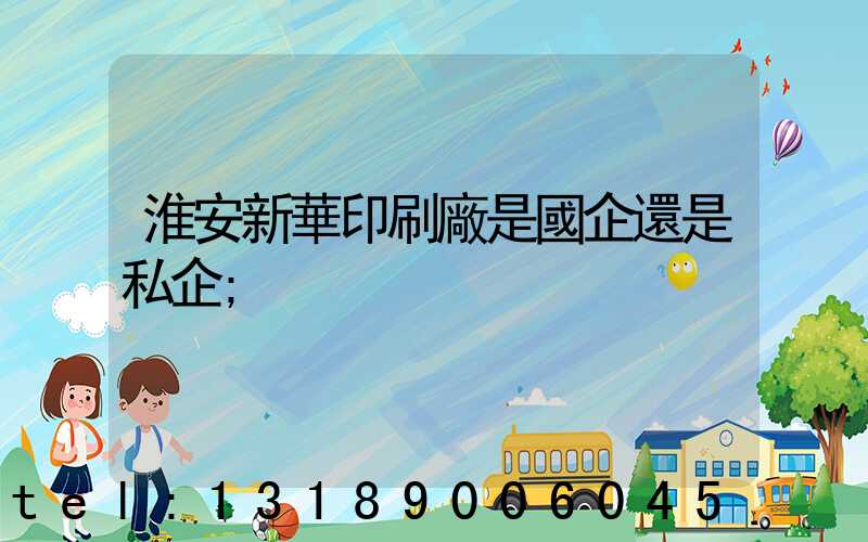 淮安新華印刷廠是國企還是私企