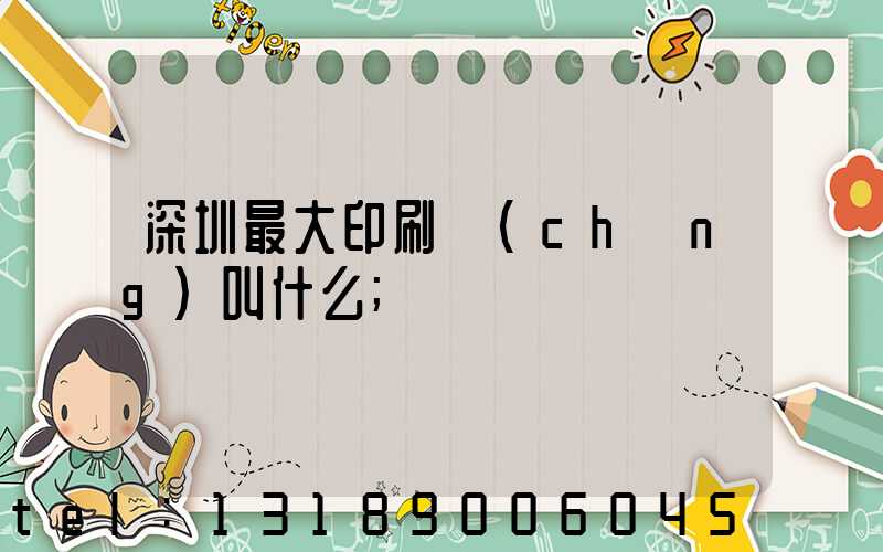 深圳最大印刷廠(chǎng)叫什么
