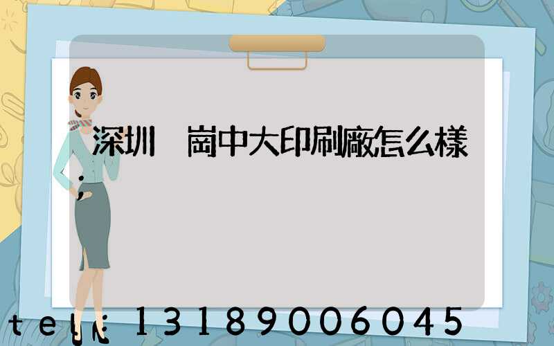 深圳橫崗中大印刷廠怎么樣