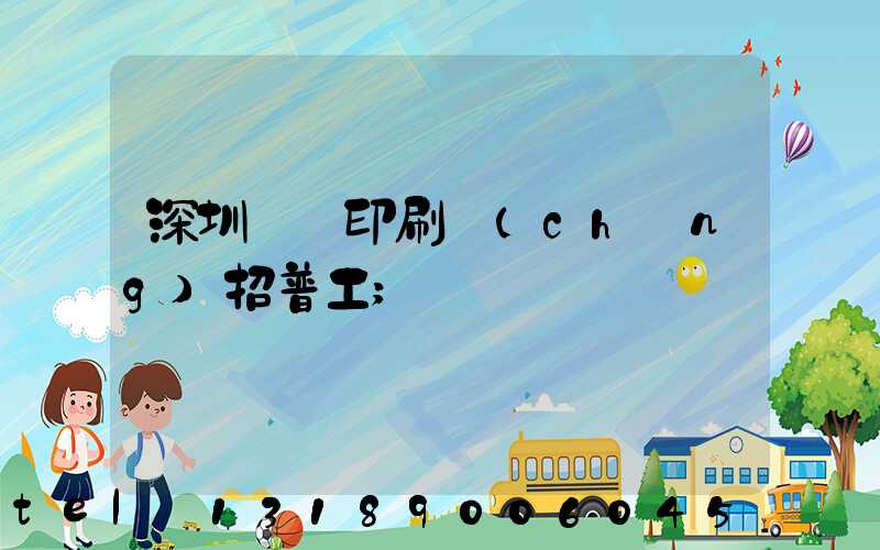 深圳鴻興印刷廠(chǎng)招普工