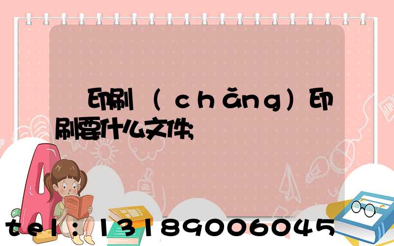 給印刷廠(chǎng)印刷要什么文件