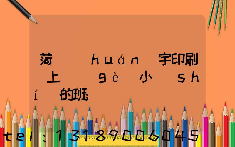 菏澤環(huán)宇印刷廠上幾個(gè)小時(shí)的班