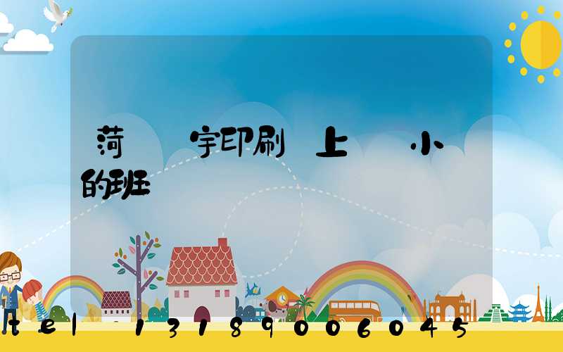 菏澤環宇印刷廠上幾個小時的班