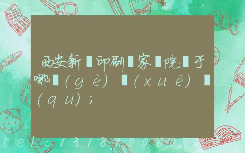 西安新華印刷廠家屬院屬于哪個(gè)學(xué)區(qū)
