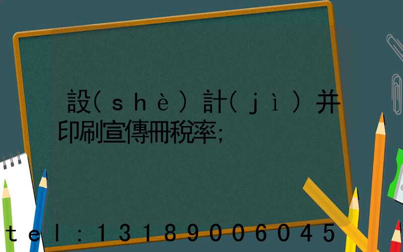 設(shè)計(jì)并印刷宣傳冊稅率