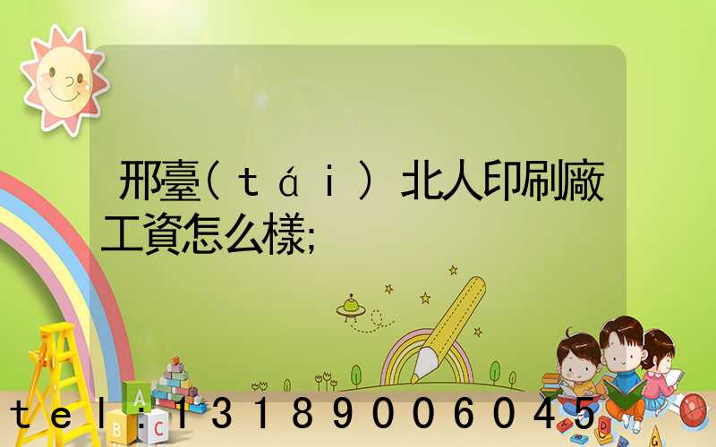 邢臺(tái)北人印刷廠工資怎么樣