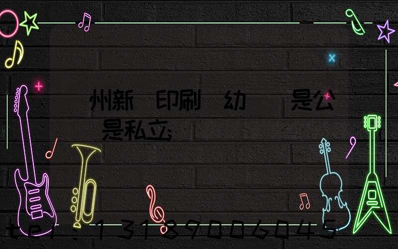鄭州新華印刷廠幼兒園是公辦還是私立