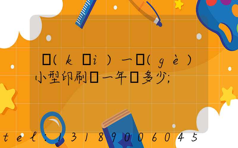 開(kāi)一個(gè)小型印刷廠一年賺多少