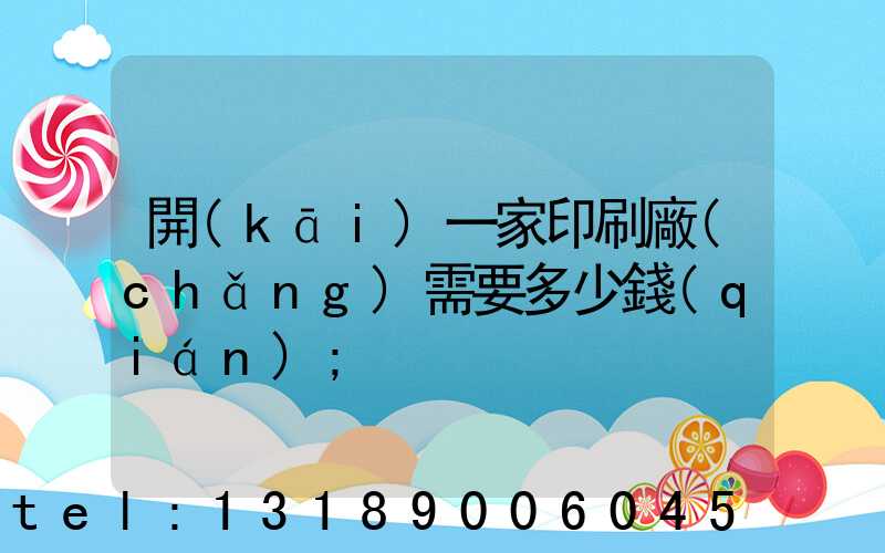 開(kāi)一家印刷廠(chǎng)需要多少錢(qián)