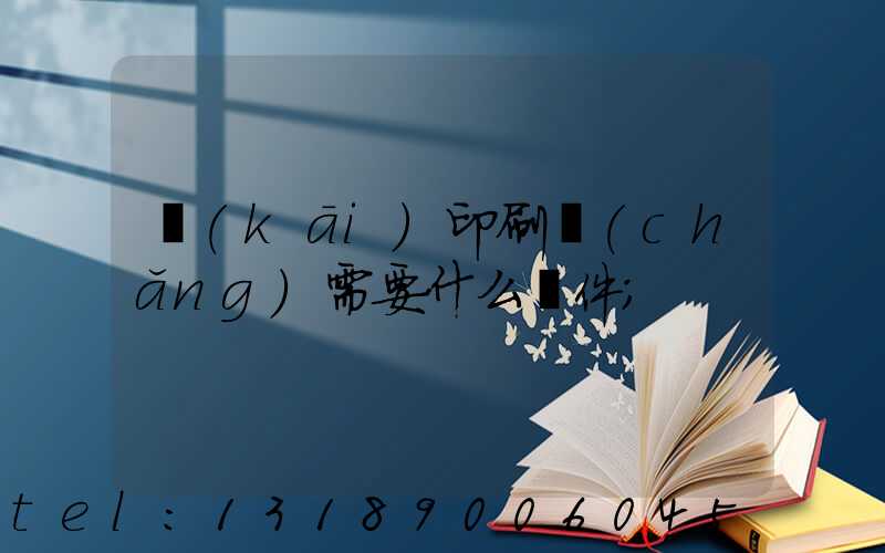 開(kāi)印刷廠(chǎng)需要什么條件