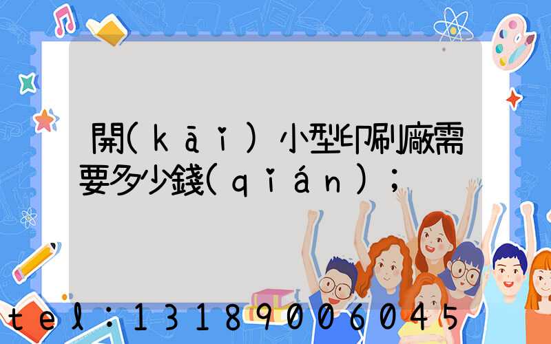開(kāi)小型印刷廠需要多少錢(qián)