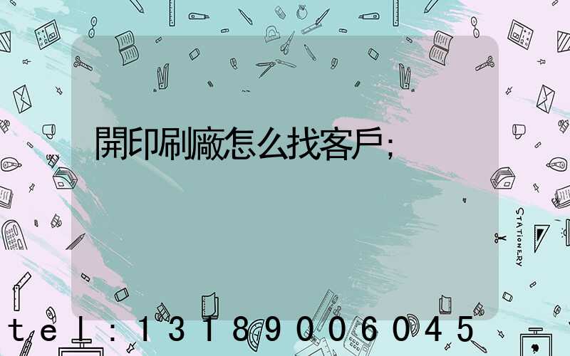 開印刷廠怎么找客戶