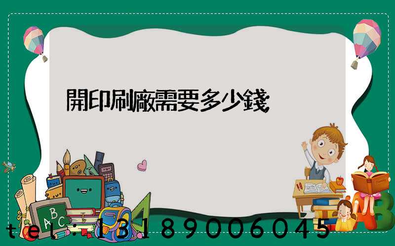 開印刷廠需要多少錢
